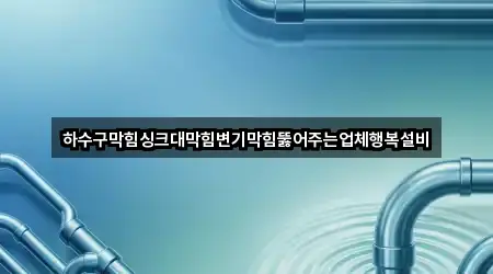 하수구막힘싱크대막힘변기막힘뚫어주는업체행복설비