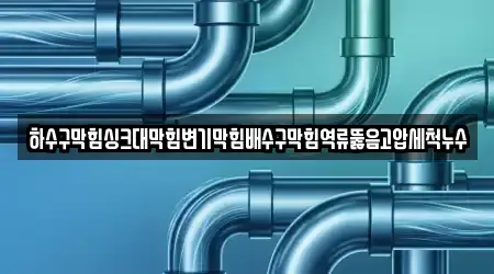 하수구막힘싱크대막힘변기막힘배수구막힘역류뚫음고압세척누수