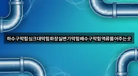 하수구막힘싱크대막힘화장실변기막힘배수구막힘역류뚫어주는곳