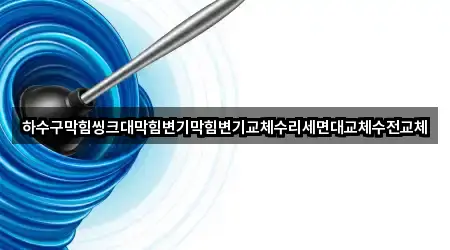 하수구막힘씽크대막힘변기막힘변기교체수리세면대교체수전교체