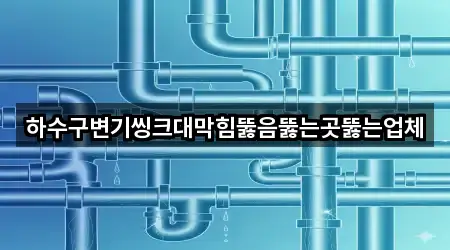 하수구변기씽크대막힘뚫음뚫는곳뚫는업체